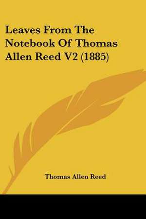 Leaves From The Notebook Of Thomas Allen Reed V2 (1885) de Thomas Allen Reed