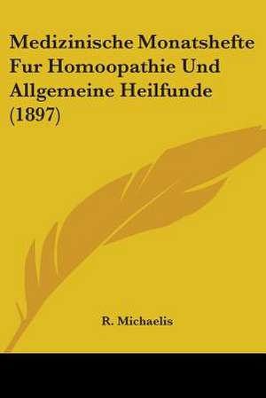 Medizinische Monatshefte Fur Homoopathie Und Allgemeine Heilfunde (1897) de R. Michaelis