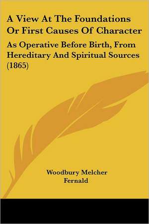 A View At The Foundations Or First Causes Of Character de Woodbury Melcher Fernald