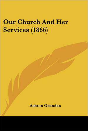 Our Church And Her Services (1866) de Ashton Oxenden