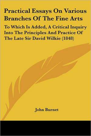 Practical Essays On Various Branches Of The Fine Arts de John Burnet