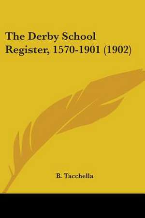 The Derby School Register, 1570-1901 (1902) de B. Tacchella