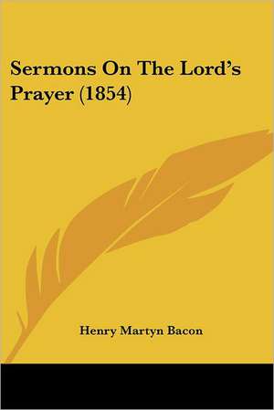 Sermons On The Lord's Prayer (1854) de Henry Martyn Bacon