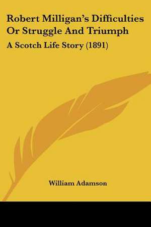 Robert Milligan's Difficulties Or Struggle And Triumph de William Adamson