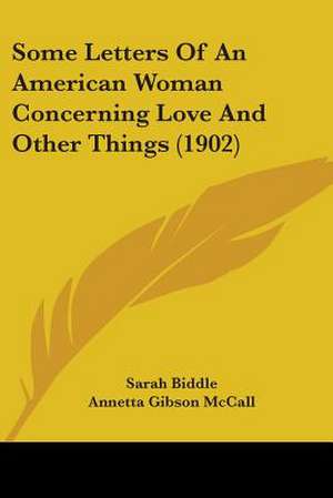 Some Letters Of An American Woman Concerning Love And Other Things (1902) de Sarah Biddle