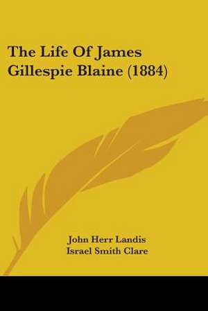 The Life Of James Gillespie Blaine (1884) de John Herr Landis