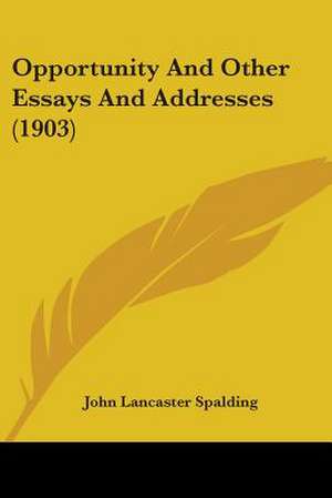 Opportunity And Other Essays And Addresses (1903) de John Lancaster Spalding