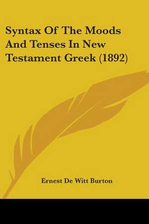 Syntax Of The Moods And Tenses In New Testament Greek (1892) de Ernest De Witt Burton