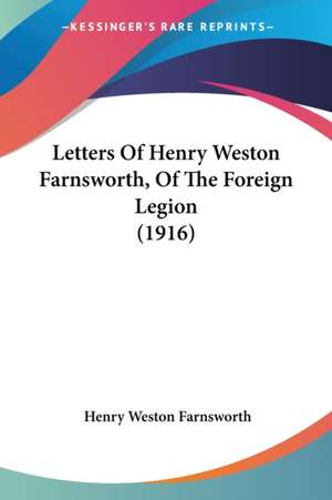 Letters Of Henry Weston Farnsworth, Of The Foreign Legion (1916) de Henry Weston Farnsworth