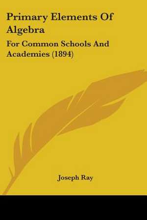 Primary Elements Of Algebra de Joseph Ray