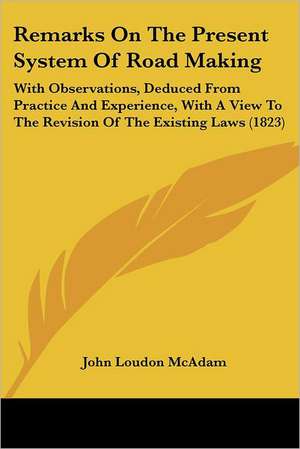 Remarks On The Present System Of Road Making de John Loudon McAdam