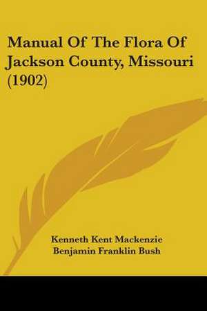 Manual Of The Flora Of Jackson County, Missouri (1902) de Kenneth Kent Mackenzie