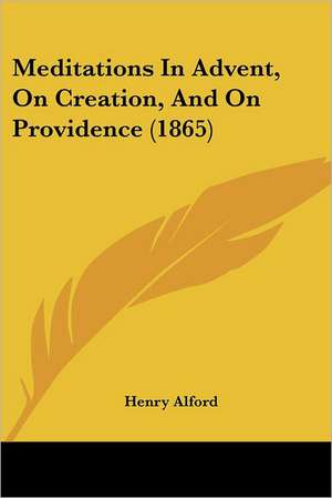 Meditations In Advent, On Creation, And On Providence (1865) de Henry Alford