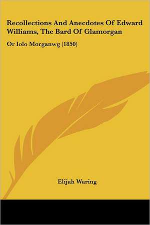 Recollections And Anecdotes Of Edward Williams, The Bard Of Glamorgan de Elijah Waring