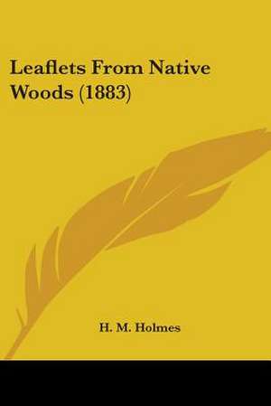 Leaflets From Native Woods (1883) de H. M. Holmes