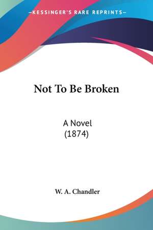 Not To Be Broken de W. A. Chandler