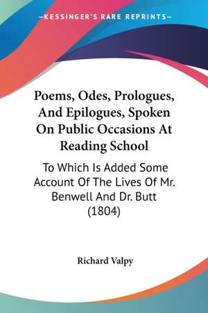 Poems, Odes, Prologues, And Epilogues, Spoken On Public Occasions At Reading School de Richard Valpy