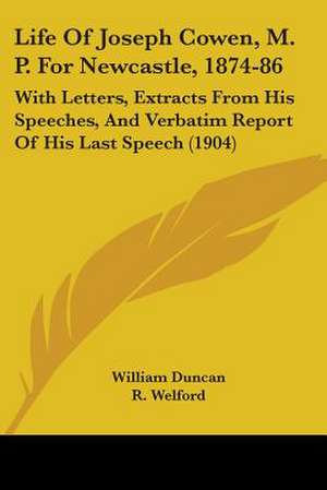 Life Of Joseph Cowen, M. P. For Newcastle, 1874-86 de William Duncan