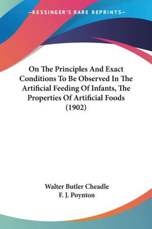 On The Principles And Exact Conditions To Be Observed In The Artificial Feeding Of Infants, The Properties Of Artificial Foods (1902) de Walter Butler Cheadle