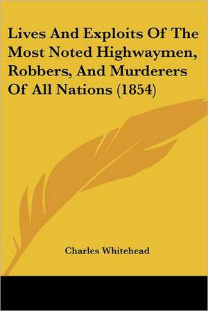 Lives And Exploits Of The Most Noted Highwaymen, Robbers, And Murderers Of All Nations (1854) de Charles Whitehead