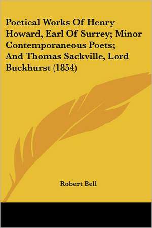 Poetical Works Of Henry Howard, Earl Of Surrey; Minor Contemporaneous Poets; And Thomas Sackville, Lord Buckhurst (1854) de Robert Bell