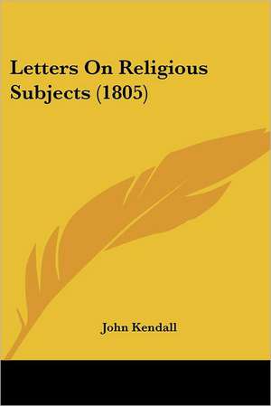 Letters On Religious Subjects (1805) de John Kendall