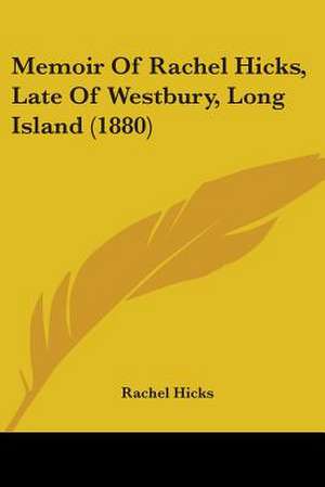 Memoir Of Rachel Hicks, Late Of Westbury, Long Island (1880) de Rachel Hicks