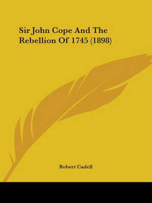 Sir John Cope And The Rebellion Of 1745 (1898) de Robert Cadell