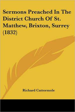 Sermons Preached In The District Church Of St. Matthew, Brixton, Surrey (1832) de Richard Cattermole