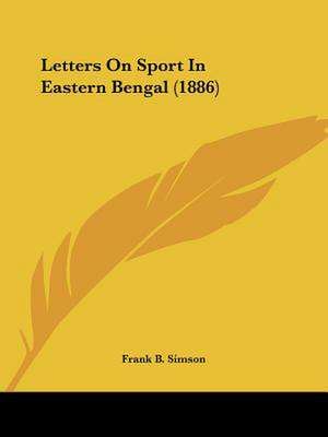 Letters On Sport In Eastern Bengal (1886) de Frank B. Simson