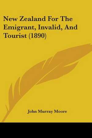 New Zealand For The Emigrant, Invalid, And Tourist (1890) de John Murray Moore