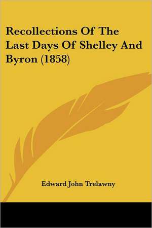 Recollections Of The Last Days Of Shelley And Byron (1858) de Edward John Trelawny