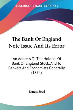 The Bank Of England Note Issue And Its Error de Ernest Seyd