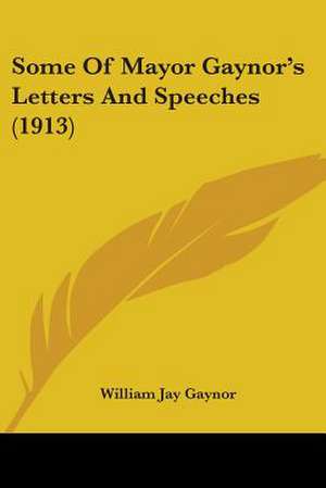 Some Of Mayor Gaynor's Letters And Speeches (1913) de William Jay Gaynor