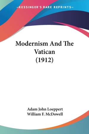 Modernism And The Vatican (1912) de Adam John Loeppert