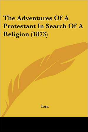 The Adventures Of A Protestant In Search Of A Religion (1873) de Iota