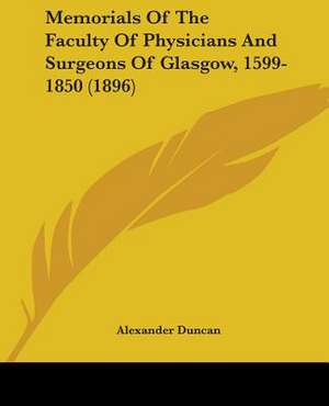 Memorials Of The Faculty Of Physicians And Surgeons Of Glasgow, 1599-1850 (1896) de Alexander Duncan