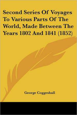 Second Series Of Voyages To Various Parts Of The World, Made Between The Years 1802 And 1841 (1852) de George Coggeshall