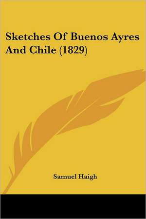 Sketches Of Buenos Ayres And Chile (1829) de Samuel Haigh