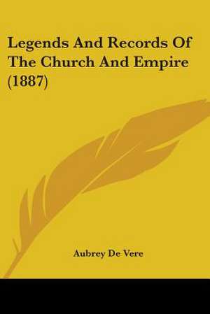 Legends And Records Of The Church And Empire (1887) de Aubrey De Vere