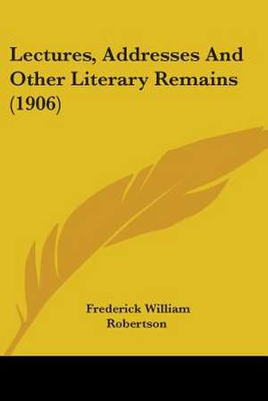 Lectures, Addresses And Other Literary Remains (1906) de Frederick William Robertson