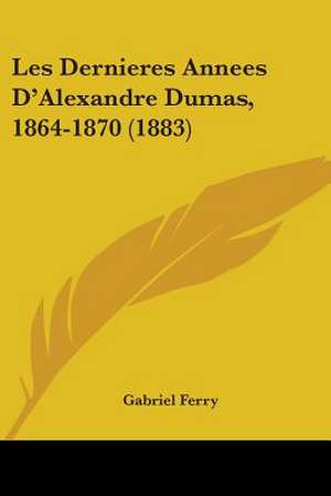 Les Dernieres Annees D'Alexandre Dumas, 1864-1870 (1883) de Gabriel Ferry