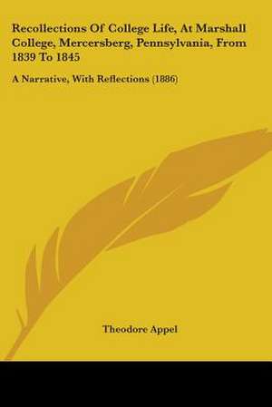 Recollections Of College Life, At Marshall College, Mercersberg, Pennsylvania, From 1839 To 1845 de Theodore Appel