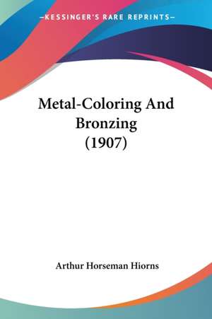 Metal-Coloring And Bronzing (1907) de Arthur Horseman Hiorns