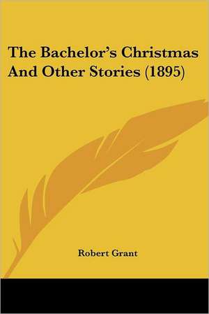 The Bachelor's Christmas And Other Stories (1895) de Robert Grant