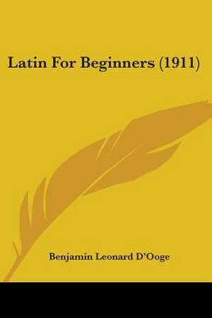 Latin For Beginners (1911) de Benjamin Leonard D¿Ooge