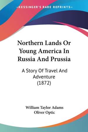 Northern Lands Or Young America In Russia And Prussia de William Taylor Adams