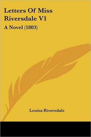 Letters Of Miss Riversdale V1 de Louisa Riversdale