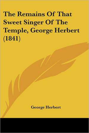 The Remains Of That Sweet Singer Of The Temple, George Herbert (1841) de George Herbert