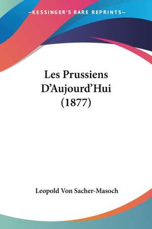 Les Prussiens D'Aujourd'Hui (1877) de Leopold Von Sacher-Masoch